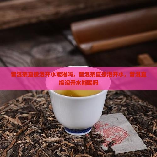 普洱茶直接泡开水能喝吗