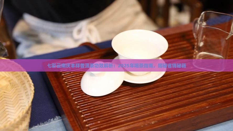 七彩云南庆丰祥普洱茶功效
