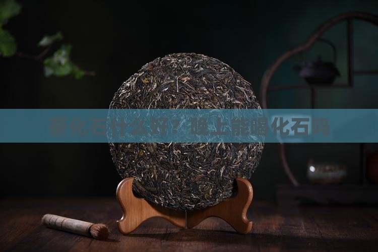 茶化石好不好茶化石晚上能喝吗