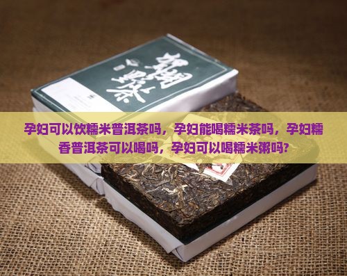 孕妇可以饮糯米普洱茶吗