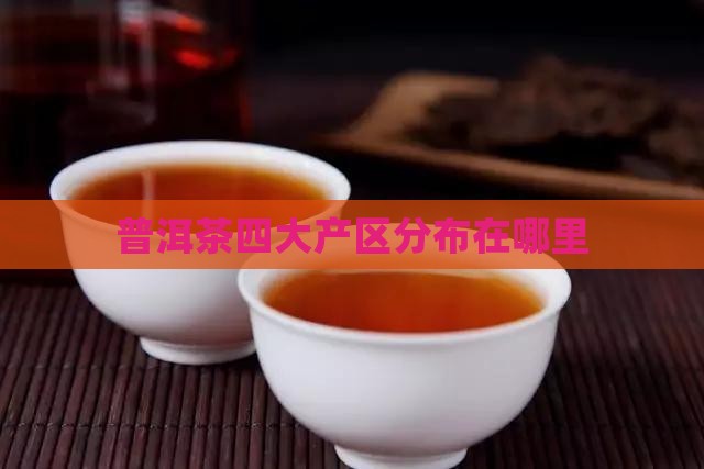 各品牌普洱茶产区分布在哪里