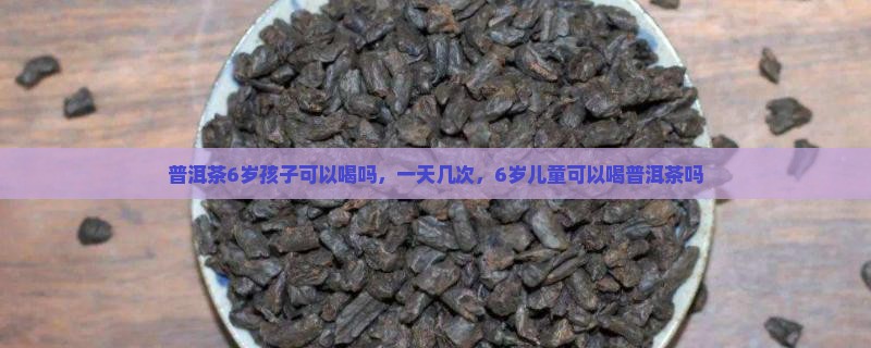 普洱茶6岁孩子可以喝吗