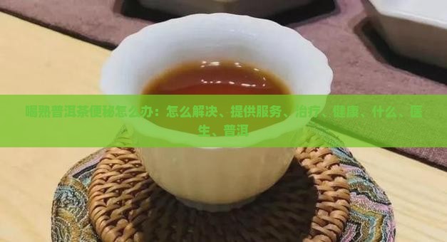 喝熟普洱茶便秘怎么办