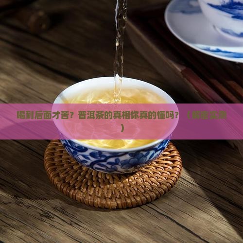 普洱茶喝到后面才苦吗吗