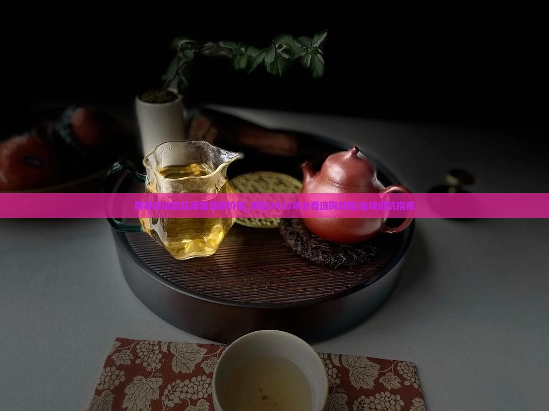 醉春秋冰岛私飨普洱茶价格