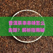 普洱茶串串味怎么去除啊