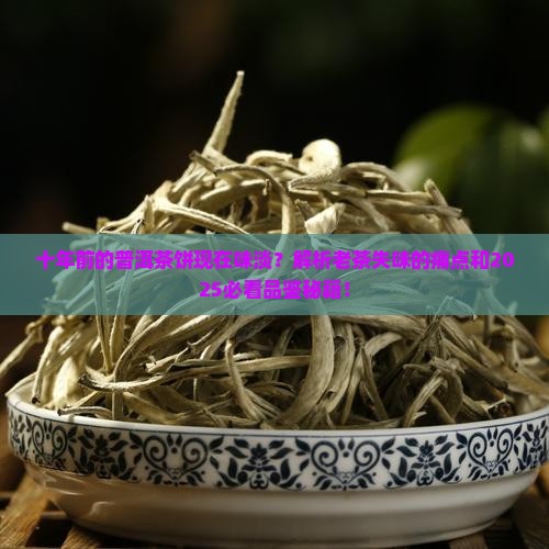 十年前的普洱茶饼现在味淡