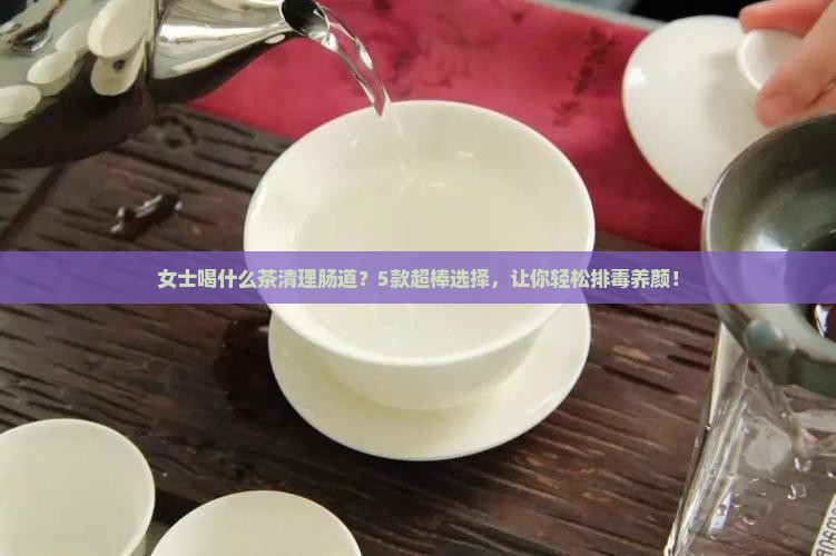女士喝什么茶清理肠道