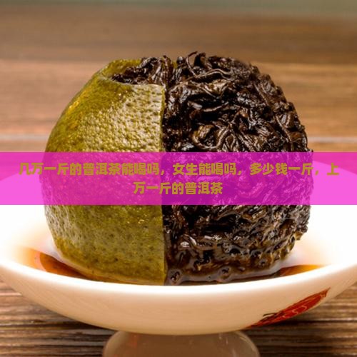 几万一斤的普洱茶能喝吗