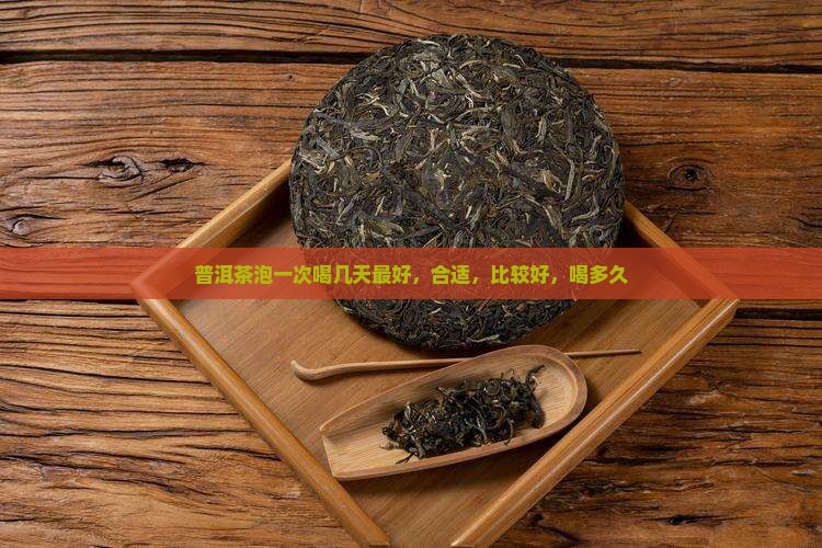普洱茶泡一次喝几天 普洱茶泡一次喝几天