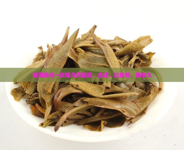 普洱茶泡一次喝几天 普洱茶泡一次喝几天