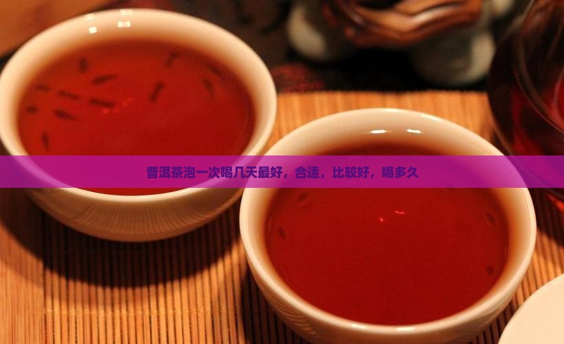 普洱茶泡一次喝几天 普洱茶泡一次喝几天