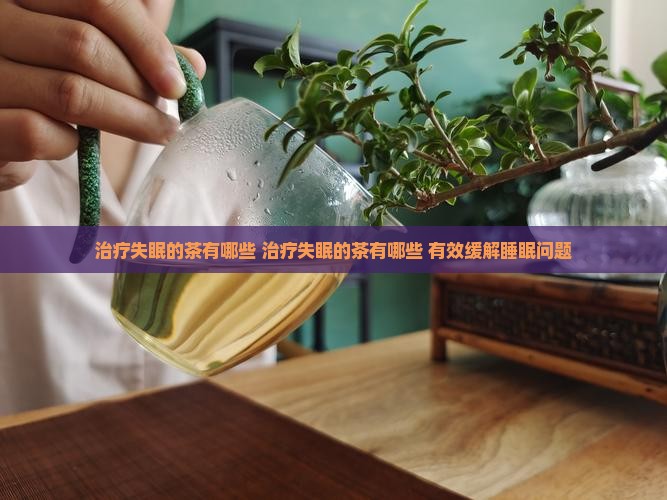治疗失眠的茶有哪些