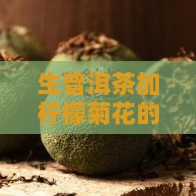 生普洱茶加柠檬菊花