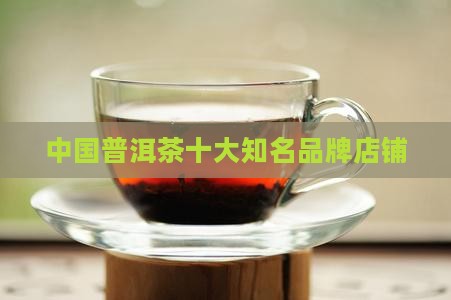 中国普洱茶十大知名品牌店铺