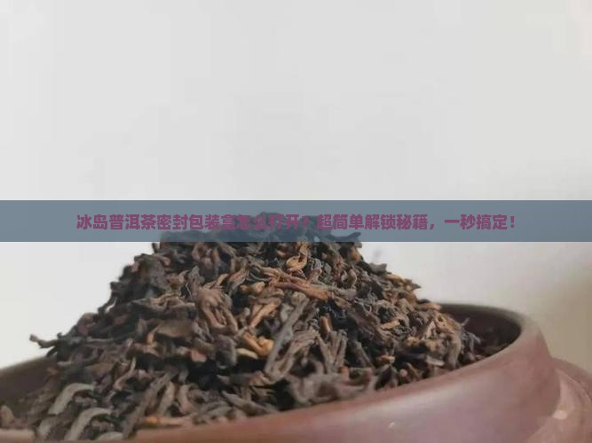 冰岛普洱茶密封包装盒怎么打开