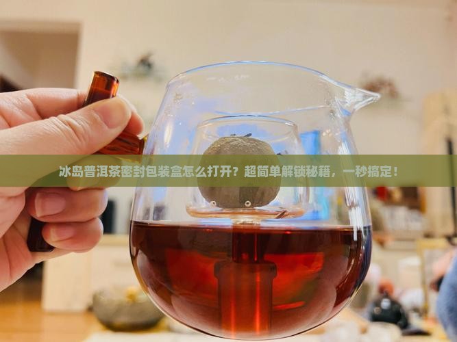冰岛普洱茶密封包装盒怎么打开