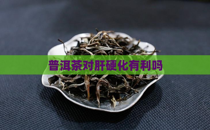 普洱茶对肝硬化有利吗