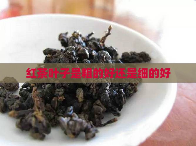 红茶叶子是粗的好还是细的好