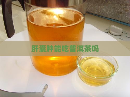 肝囊肿能吃普洱茶吗
