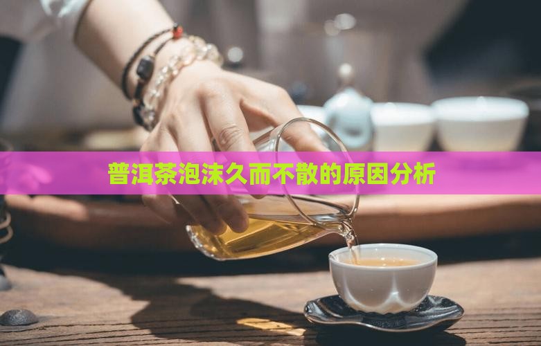 普洱茶泡沫久而不散正常吗