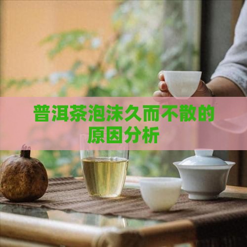 普洱茶泡沫久而不散正常吗