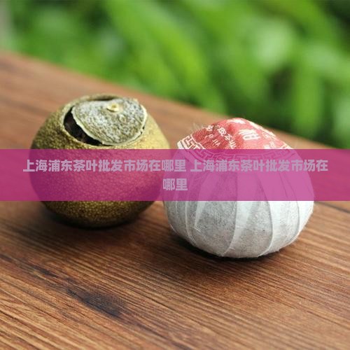 上海浦东茶叶批发市场在哪里