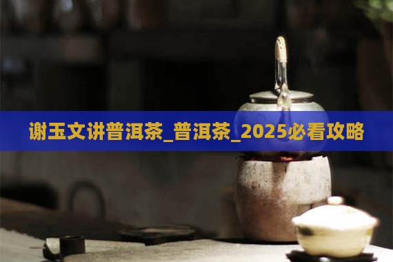 谢玉文讲普洱茶