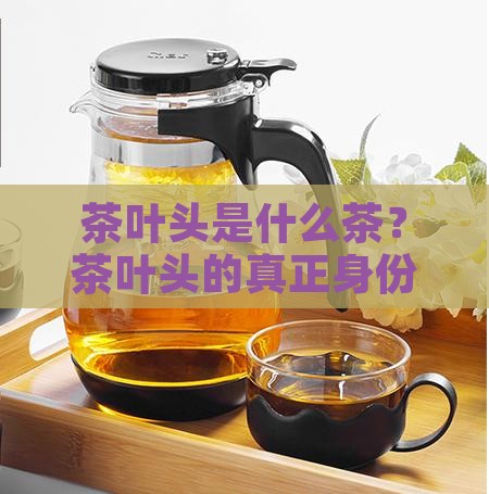 茶叶头是什么茶