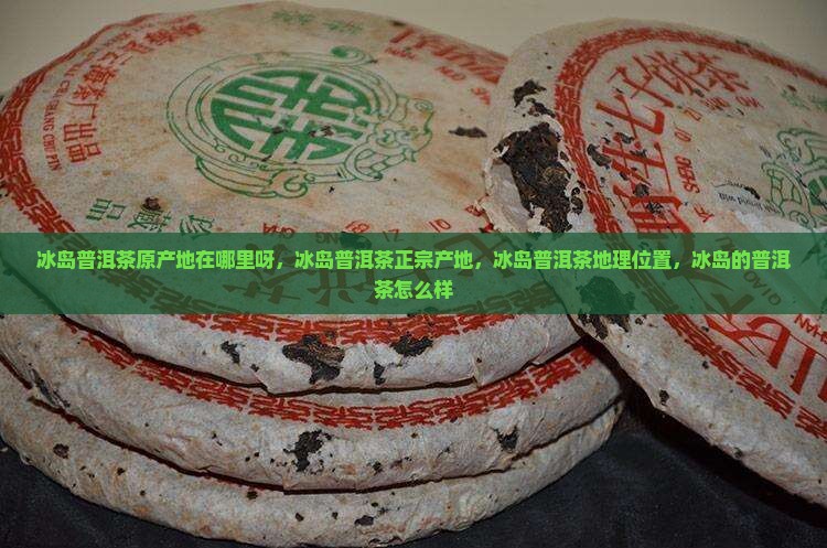 冰岛普洱茶原产地在哪里呀