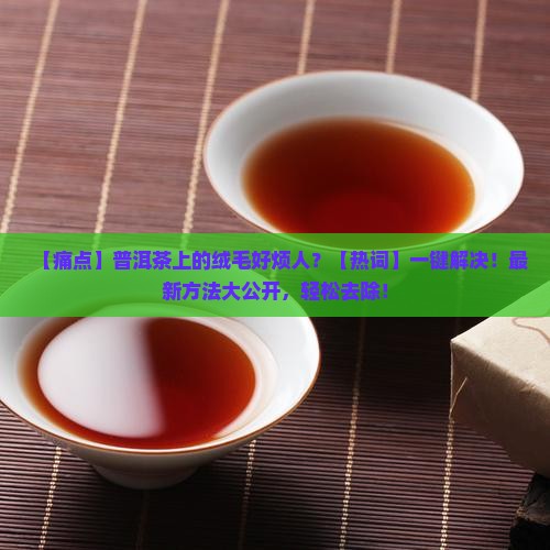 普洱茶上的绒毛怎么去掉