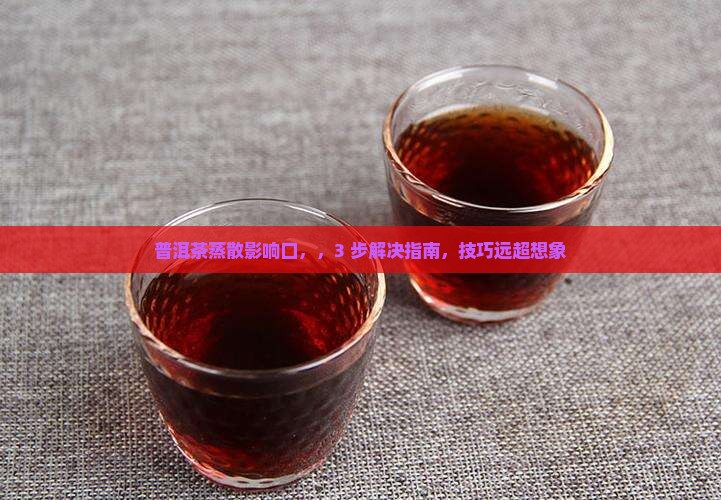 普洱茶蒸散影响口