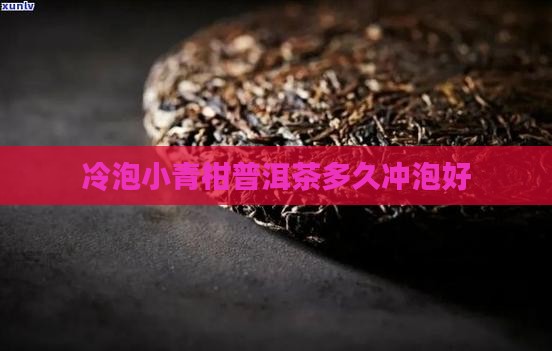 青柑普洱茶冷泡多久喝好