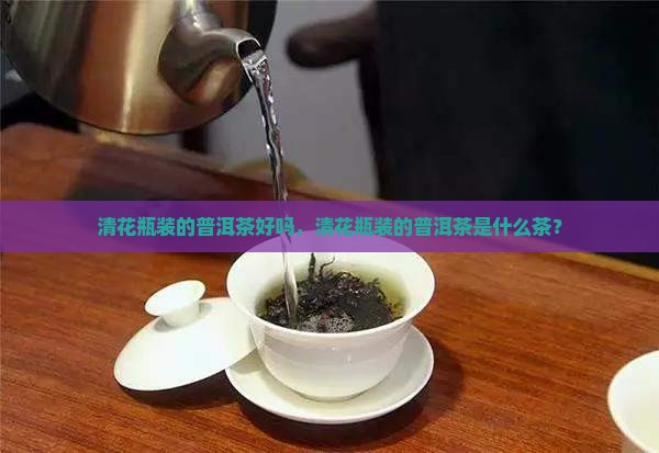 清花瓶装的普洱茶 清花瓶装的普洱茶
