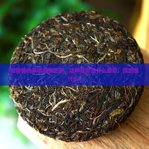 泡着像熟茶喝着像生茶