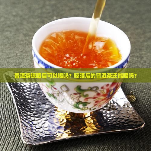 普洱茶晾晒后可以喝吗