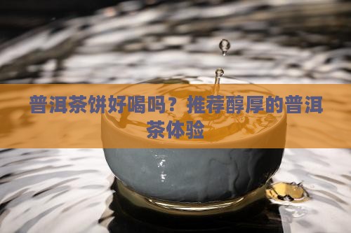 普洱茶饼喝着好喝吗