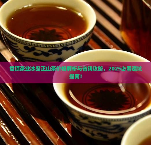 嵩顶茶业冰岛正山茶价格