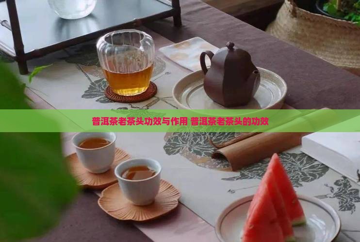 普洱茶老茶头功效与作用