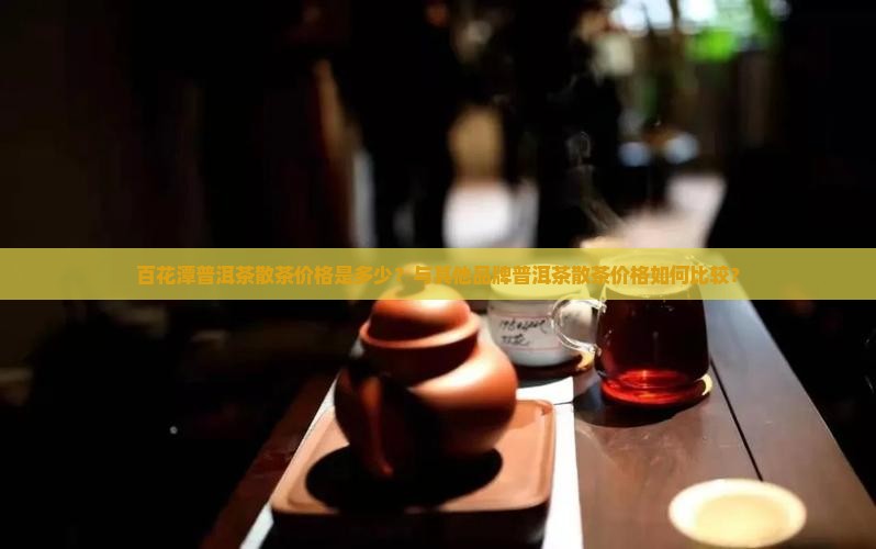 百花潭普洱茶散价格