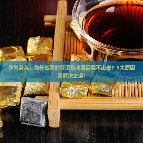 为什么普洱茶被购买藏了卖不了
