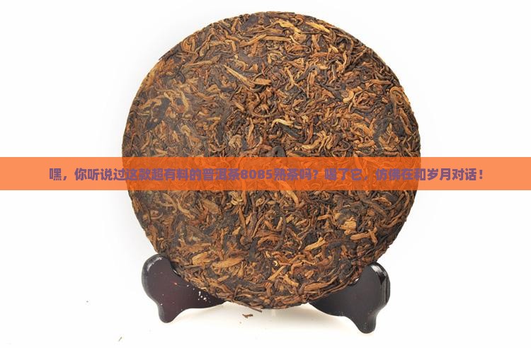 普洱茶8085熟茶 普洱茶8085熟茶