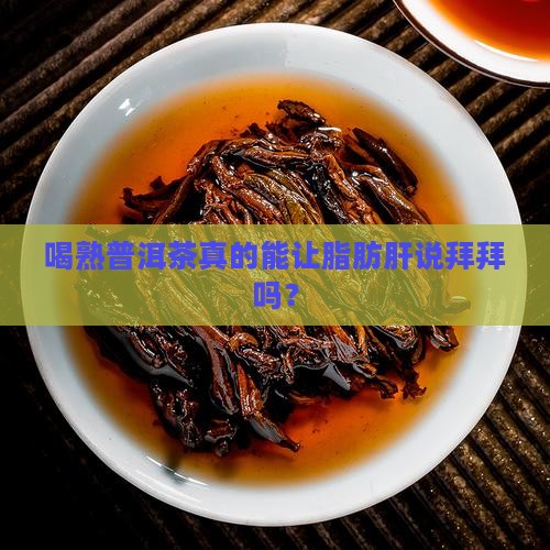 喝熟普洱茶能消除脂肪肝吗