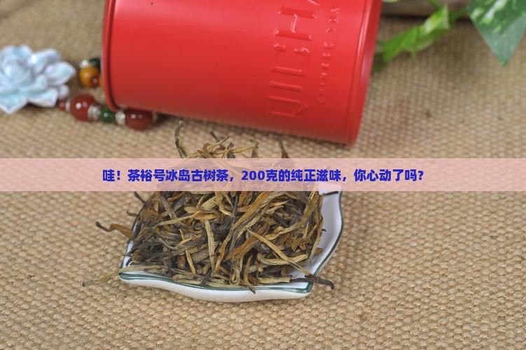 茶裕号冰岛古树茶200克