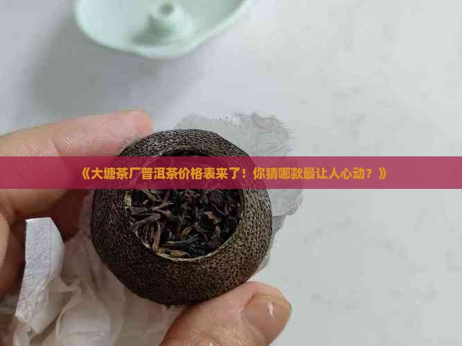 大塘茶厂普洱茶价格表大全