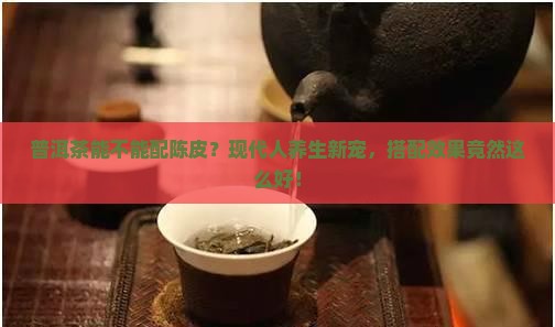 普洱茶能不能配陈皮