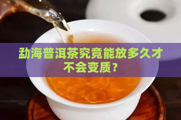 勐海普洱茶能放多久不坏