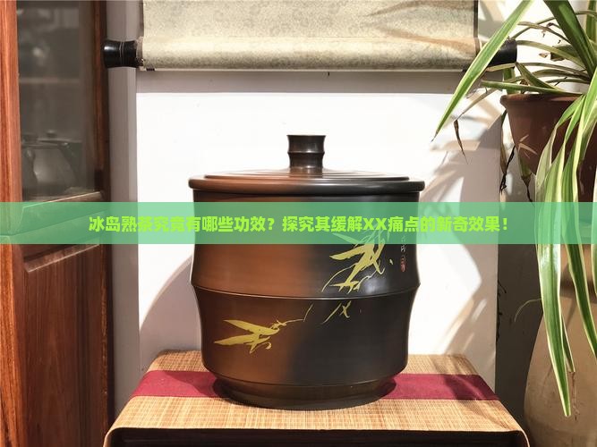 冰岛熟茶有什么功效