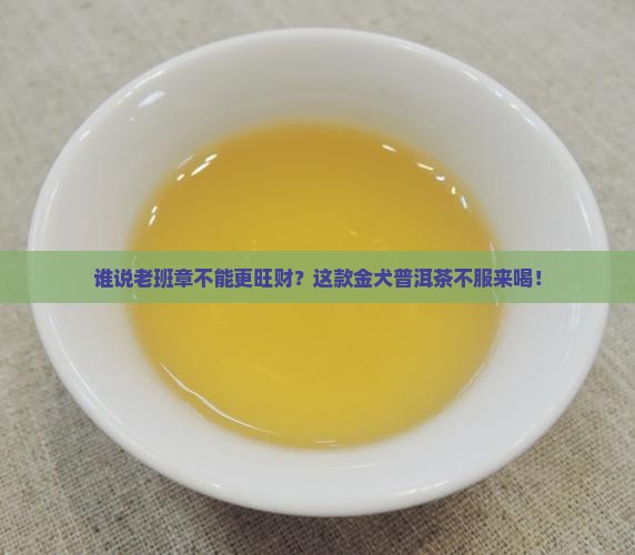 金犬旺财老班章普洱茶