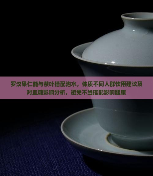 罗汉果仁能和茶叶一起泡吗